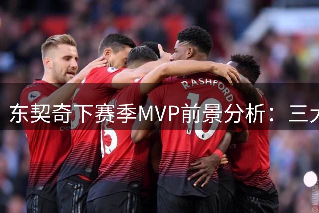 东契奇下赛季MVP前景分析：三大优势助力冲击奖项